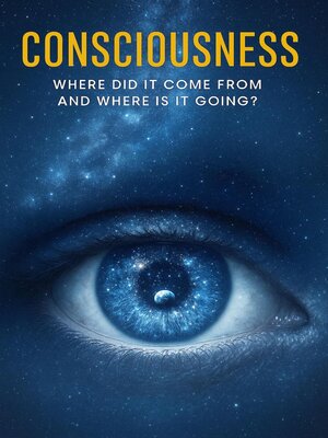 cover image of Consciousness--Where Did It Come From and Where Is It Going?